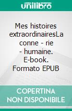 Mes histoires extraordinairesLa conne - rie - humaine. E-book. Formato EPUB ebook di Édouard Rubini