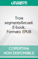 Trois segmentsRecueil. E-book. Formato EPUB ebook di Jérôme Pilleul