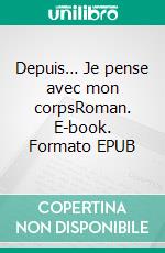 Depuis… Je pense avec mon corpsRoman. E-book. Formato EPUB ebook di Martine Gaultier