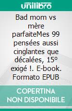 Bad mom vs mère parfaiteMes 99 pensées aussi cinglantes que décalées, 15° exigé !. E-book. Formato EPUB ebook di Mam’rou Louve