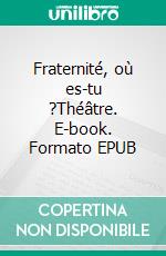 Fraternité, où es-tu ?Théâtre. E-book. Formato EPUB ebook