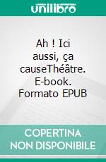 Ah ! Ici aussi, ça causeThéâtre. E-book. Formato EPUB ebook di Michel Decouis