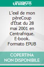 L’exil de mon pèreCoup d’État du 28 mai 2001 en Centrafrique. E-book. Formato EPUB ebook di Franz Dany Yango - Sindo