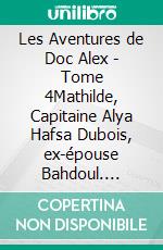 Les Aventures de Doc Alex - Tome 4Mathilde, Capitaine Alya Hafsa Dubois, ex-épouse Bahdoul. E-book. Formato EPUB ebook