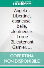 Angela : Libertine, gagneuse, belle, talentueuse - Tome 2Lieutenant Garnier. E-book. Formato EPUB ebook di Bernard Bia