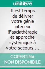 Il est temps de délivrer votre génie intérieur !Fasciathérapie et approche systémique à votre secours. E-book. Formato EPUB ebook