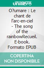 O?umare : Le chant de l’arc-en-ciel - The song of the rainbowRecueil. E-book. Formato EPUB ebook