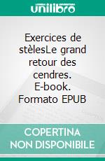 Exercices de stèlesLe grand retour des cendres. E-book. Formato EPUB ebook di Luciano Cavallini