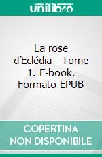 La rose d’Eclédia - Tome 1. E-book. Formato EPUB ebook