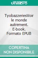 TyobazzeriesVoir le monde autrement. E-book. Formato EPUB ebook di Jean-Marc "Tyo Bazz" Sauret