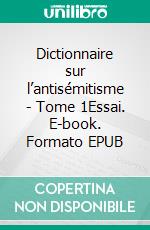 Dictionnaire sur l’antisémitisme - Tome 1Essai. E-book. Formato EPUB ebook