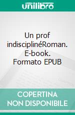 Un prof indisciplinéRoman. E-book. Formato EPUB ebook