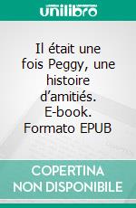 Il était une fois Peggy, une histoire d’amitiés. E-book. Formato EPUB ebook di Jean-Luc Mansuy