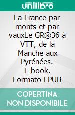 La France par monts et par vauxLe GR®36 à VTT, de la Manche aux Pyrénées. E-book. Formato EPUB ebook