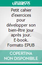 Petit cahier d’exercices pour développer son bien-être jour après jour. E-book. Formato EPUB ebook di Audrey Lavergne