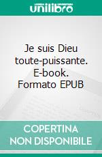 Je suis Dieu toute-puissante. E-book. Formato EPUB ebook