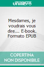 Mesdames, je voudrais vous dire…. E-book. Formato EPUB ebook