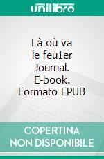 Là où va le feu1er Journal. E-book. Formato EPUB ebook