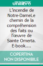 L’incendie de Notre-DameLe chemin de la compréhension des faits ou l’œuvre de Sainte Omerta. E-book. Formato EPUB ebook di Jean-Luc Cartault