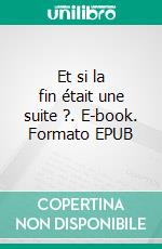 Et si la fin était une suite ?. E-book. Formato EPUB ebook