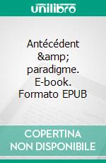 Antécédent &amp; paradigme. E-book. Formato EPUB ebook