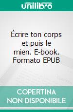 Écrire ton corps et puis le mien. E-book. Formato EPUB ebook di Léo Elroy