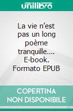 La vie n’est pas un long poème tranquille…. E-book. Formato EPUB ebook