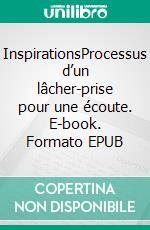 InspirationsProcessus d’un lâcher-prise pour une écoute. E-book. Formato EPUB ebook di Isabelle Coriton