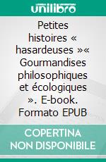 Petites histoires « hasardeuses »« Gourmandises philosophiques et écologiques ». E-book. Formato EPUB