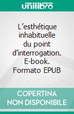 L’esthétique inhabituelle du point d’interrogation. E-book. Formato EPUB ebook di Jean-Paul Pointet