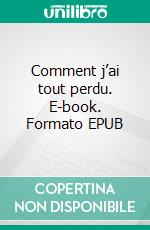 Comment j’ai tout perdu. E-book. Formato EPUB ebook