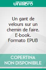 Un gant de velours sur un chemin de faire. E-book. Formato EPUB ebook di Thérez Loquais