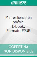 Ma résilience en poésie. E-book. Formato EPUB ebook di Angélique Bonnouvrier Aviles