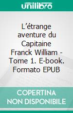 L’étrange aventure du Capitaine Franck William - Tome 1. E-book. Formato EPUB ebook di Sandrine M. Buttin