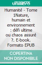 Humanité - Tome 1Nature, humain et environnement : défi ultime ou chaos assuré ?. E-book. Formato EPUB ebook di Marvin Deconinck