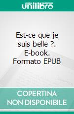 Est-ce que je suis belle ?. E-book. Formato EPUB ebook