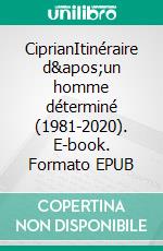 CiprianItinéraire d&apos;un homme déterminé (1981-2020). E-book. Formato EPUB ebook