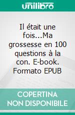 Il était une fois...Ma grossesse en 100 questions à la con. E-book. Formato EPUB ebook