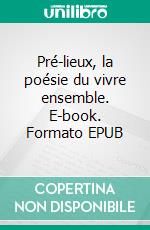 Pré-lieux, la poésie du vivre ensemble. E-book. Formato EPUB ebook di Bertrand Delporte