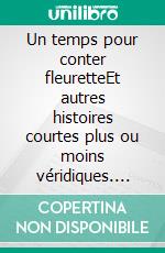 Un temps pour conter fleuretteEt autres histoires courtes plus ou moins véridiques. E-book. Formato EPUB ebook