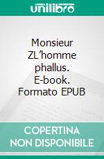 Monsieur ZL’homme phallus. E-book. Formato EPUB ebook