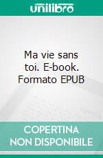 Ma vie sans toi. E-book. Formato EPUB ebook