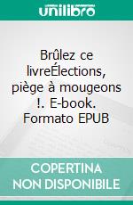 Brûlez ce livreÉlections, piège à mougeons !. E-book. Formato EPUB ebook