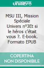 MSU III, Mission Spéciale Univers n°3Et si le héros c’était vous ?. E-book. Formato EPUB ebook di Manoly Parra