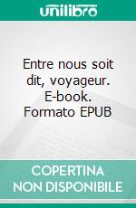 Entre nous soit dit, voyageur. E-book. Formato EPUB ebook di Jean-Pierre Bréchet