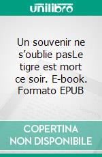 Un souvenir ne s’oublie pasLe tigre est mort ce soir. E-book. Formato EPUB ebook