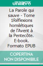 La Parole qui sauve - Tome 1Réflexions homilétiques de l’Avent à la Pentecôte. E-book. Formato EPUB ebook