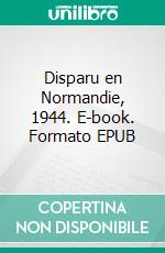 Disparu en Normandie, 1944. E-book. Formato EPUB ebook di Dominique Grouille