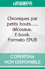 Chroniques par petits bouts…… décousus. E-book. Formato EPUB ebook