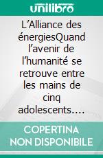 L’Alliance des énergiesQuand l’avenir de l’humanité se retrouve entre les mains de cinq adolescents. E-book. Formato EPUB ebook di Loana Lorsold